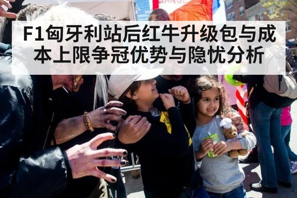 F1匈牙利站后红牛升级包与成本上限争冠优势与隐忧分析