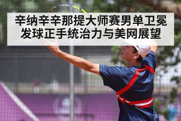 辛纳辛辛那提大师赛男单卫冕发球正手统治力与美网展望