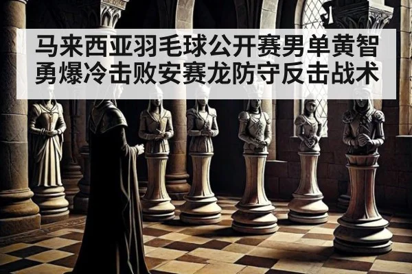 马来西亚羽毛球公开赛男单黄智勇爆冷击败安赛龙防守反击战术