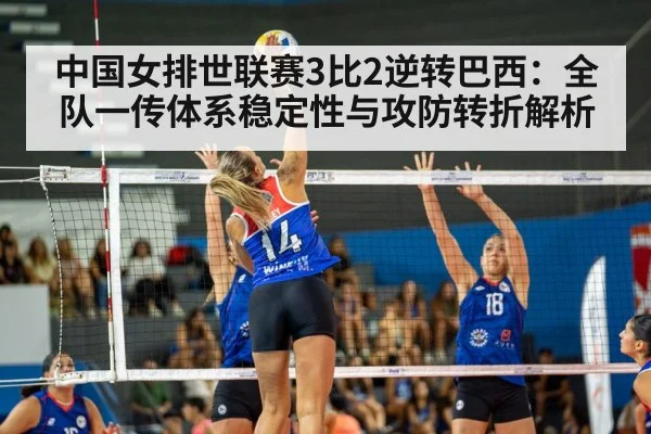 中国女排世联赛3比2逆转巴西：全队一传体系稳定性与攻防转折解析