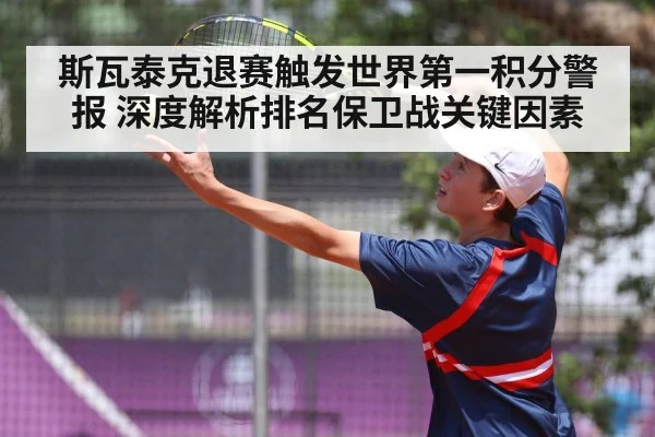 斯瓦泰克退赛触发世界第一积分警报 深度解析排名保卫战关键因素
